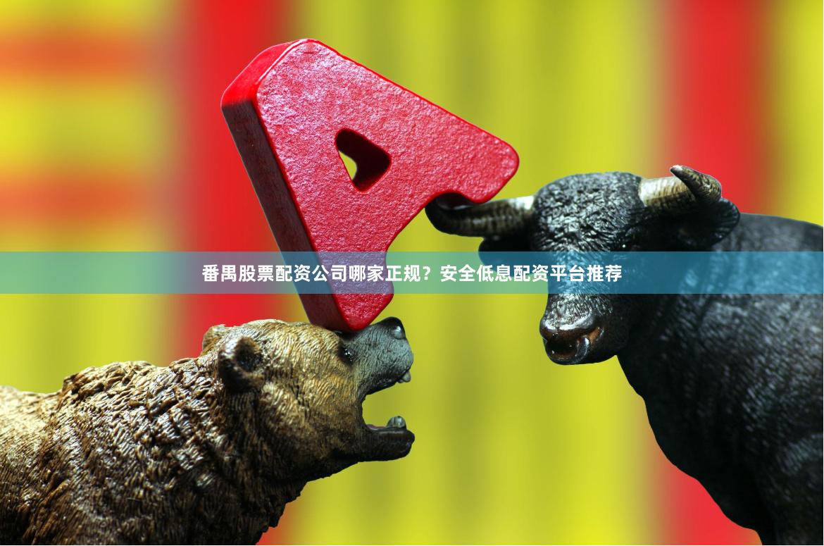 番禺股票配资公司哪家正规？安全低息配资平台推荐